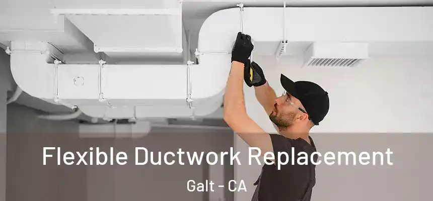  Flexible Ductwork Replacement Galt - CA